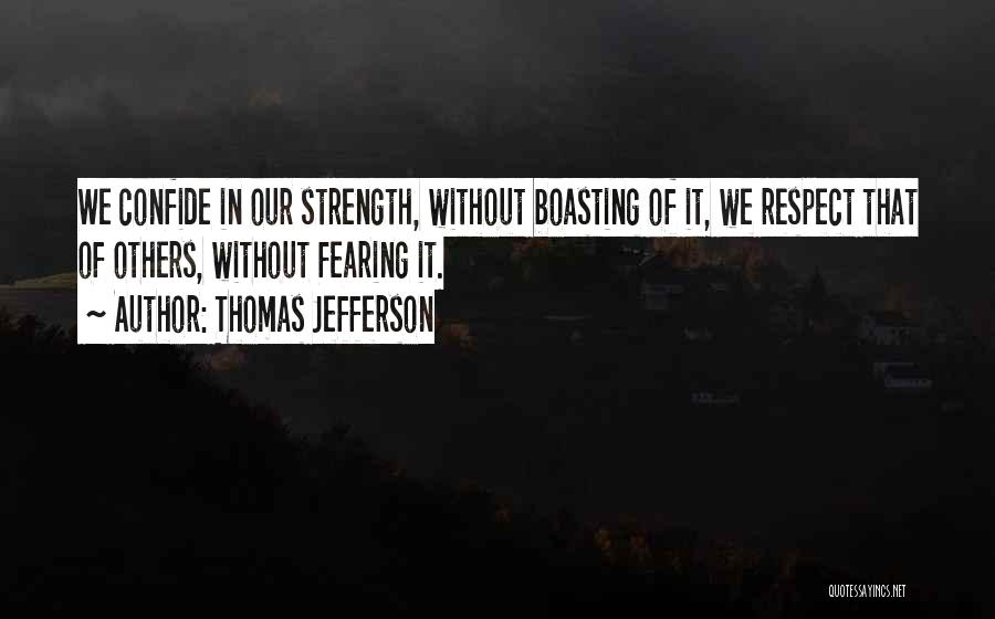 Thomas Jefferson Quotes: We Confide In Our Strength, Without Boasting Of It, We Respect That Of Others, Without Fearing It.