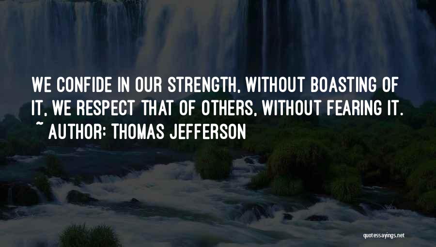 Thomas Jefferson Quotes: We Confide In Our Strength, Without Boasting Of It, We Respect That Of Others, Without Fearing It.