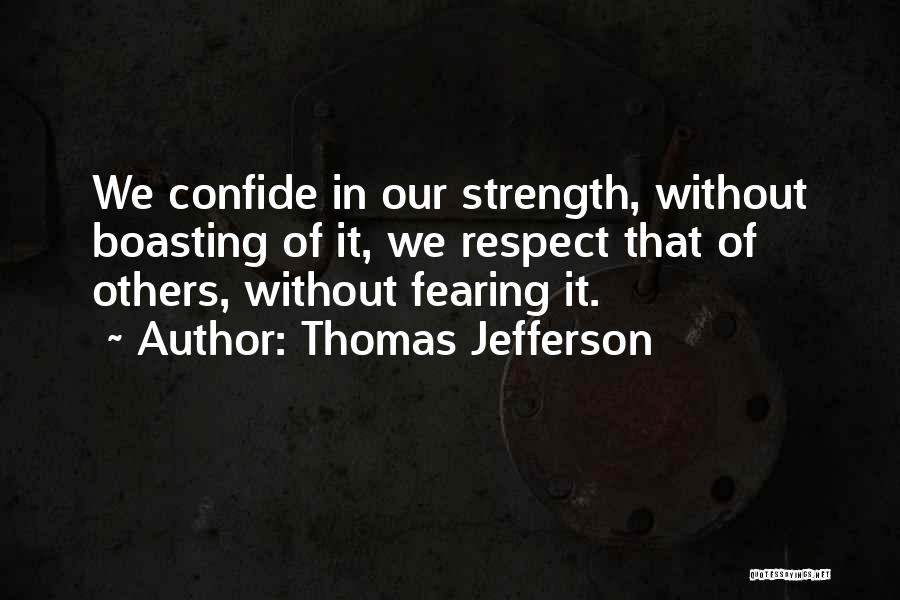 Thomas Jefferson Quotes: We Confide In Our Strength, Without Boasting Of It, We Respect That Of Others, Without Fearing It.