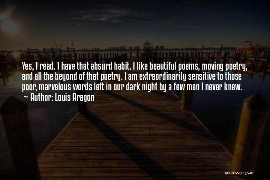 Louis Aragon Quotes: Yes, I Read. I Have That Absurd Habit. I Like Beautiful Poems, Moving Poetry, And All The Beyond Of That