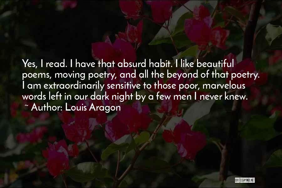 Louis Aragon Quotes: Yes, I Read. I Have That Absurd Habit. I Like Beautiful Poems, Moving Poetry, And All The Beyond Of That