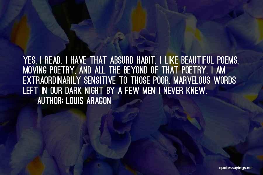 Louis Aragon Quotes: Yes, I Read. I Have That Absurd Habit. I Like Beautiful Poems, Moving Poetry, And All The Beyond Of That