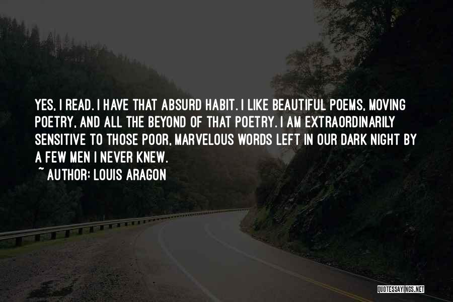 Louis Aragon Quotes: Yes, I Read. I Have That Absurd Habit. I Like Beautiful Poems, Moving Poetry, And All The Beyond Of That