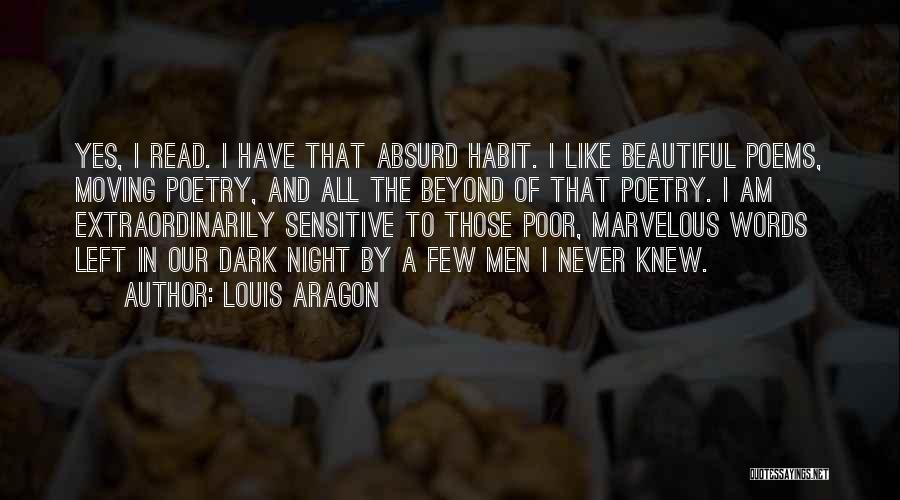 Louis Aragon Quotes: Yes, I Read. I Have That Absurd Habit. I Like Beautiful Poems, Moving Poetry, And All The Beyond Of That