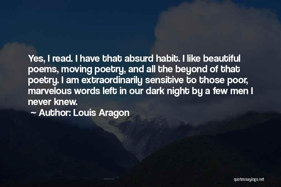 Louis Aragon Quotes: Yes, I Read. I Have That Absurd Habit. I Like Beautiful Poems, Moving Poetry, And All The Beyond Of That