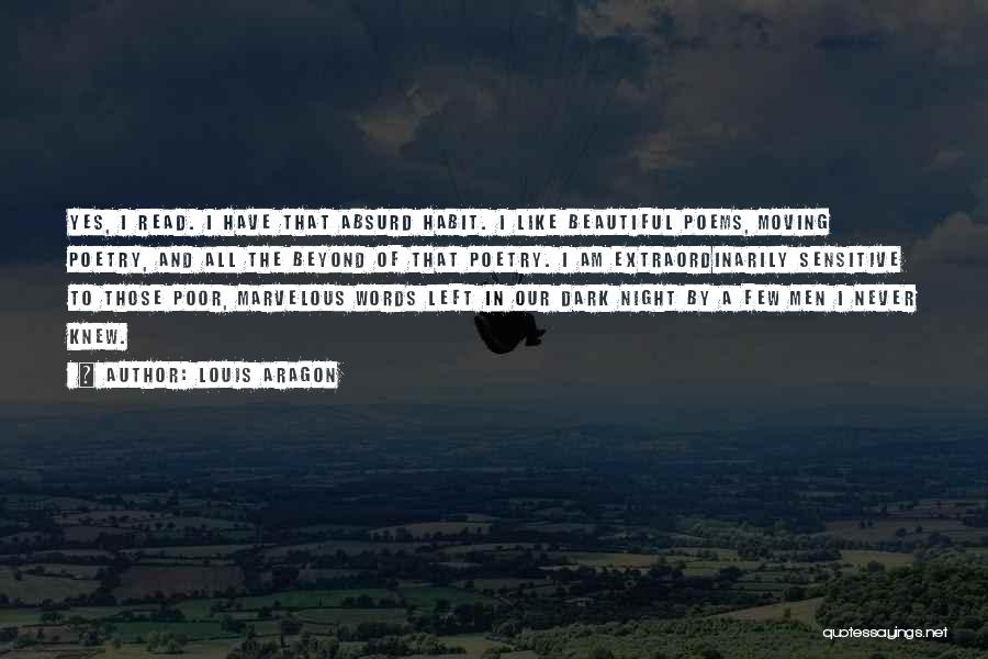 Louis Aragon Quotes: Yes, I Read. I Have That Absurd Habit. I Like Beautiful Poems, Moving Poetry, And All The Beyond Of That