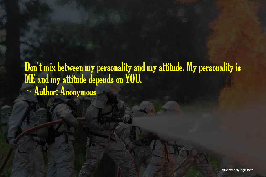 Anonymous Quotes: Don't Mix Between My Personality And My Attitude. My Personality Is Me And My Attitude Depends On You.