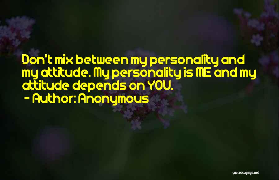 Anonymous Quotes: Don't Mix Between My Personality And My Attitude. My Personality Is Me And My Attitude Depends On You.