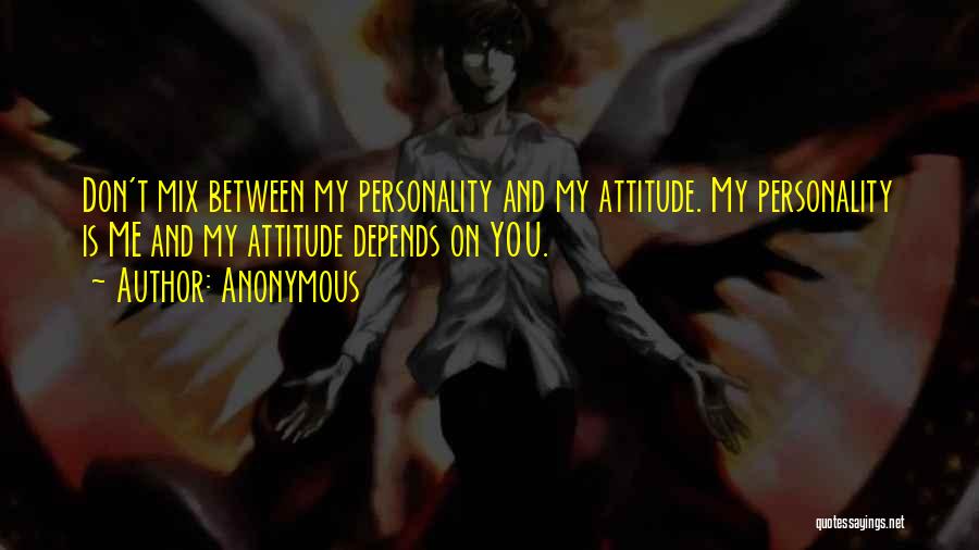 Anonymous Quotes: Don't Mix Between My Personality And My Attitude. My Personality Is Me And My Attitude Depends On You.