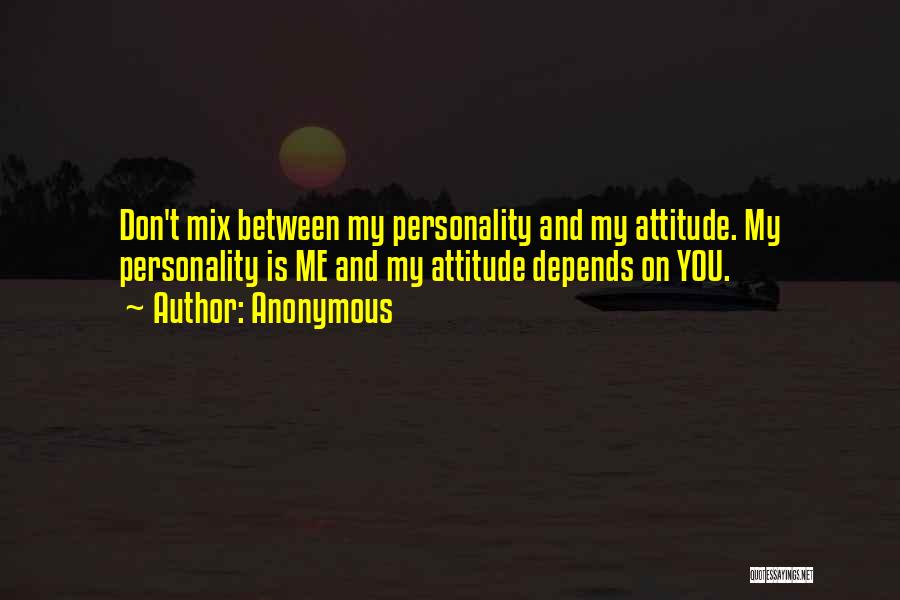 Anonymous Quotes: Don't Mix Between My Personality And My Attitude. My Personality Is Me And My Attitude Depends On You.