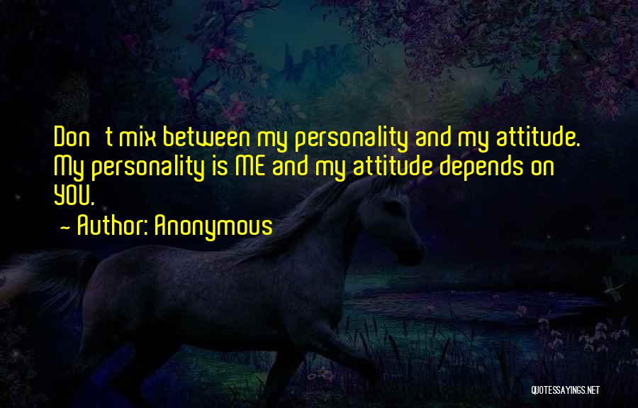 Anonymous Quotes: Don't Mix Between My Personality And My Attitude. My Personality Is Me And My Attitude Depends On You.