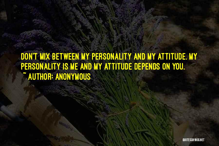 Anonymous Quotes: Don't Mix Between My Personality And My Attitude. My Personality Is Me And My Attitude Depends On You.