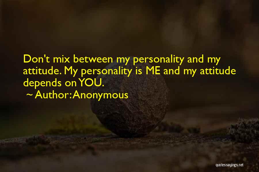 Anonymous Quotes: Don't Mix Between My Personality And My Attitude. My Personality Is Me And My Attitude Depends On You.