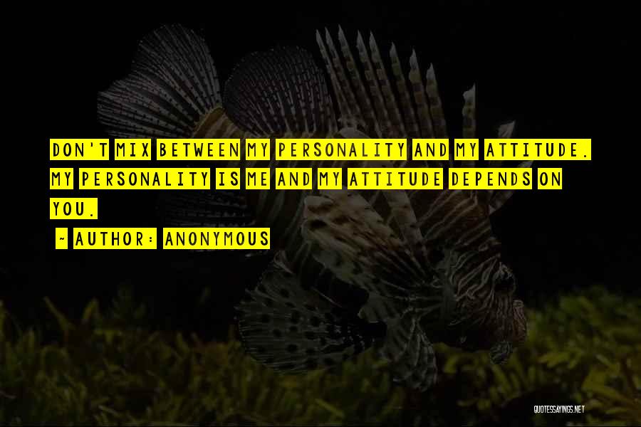 Anonymous Quotes: Don't Mix Between My Personality And My Attitude. My Personality Is Me And My Attitude Depends On You.