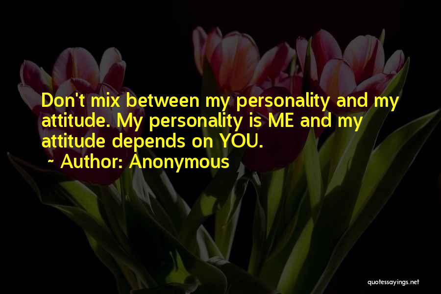 Anonymous Quotes: Don't Mix Between My Personality And My Attitude. My Personality Is Me And My Attitude Depends On You.