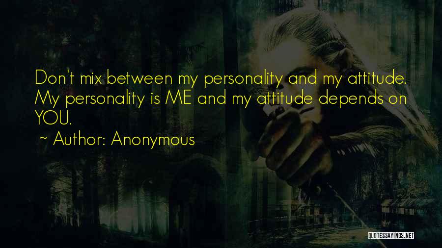 Anonymous Quotes: Don't Mix Between My Personality And My Attitude. My Personality Is Me And My Attitude Depends On You.