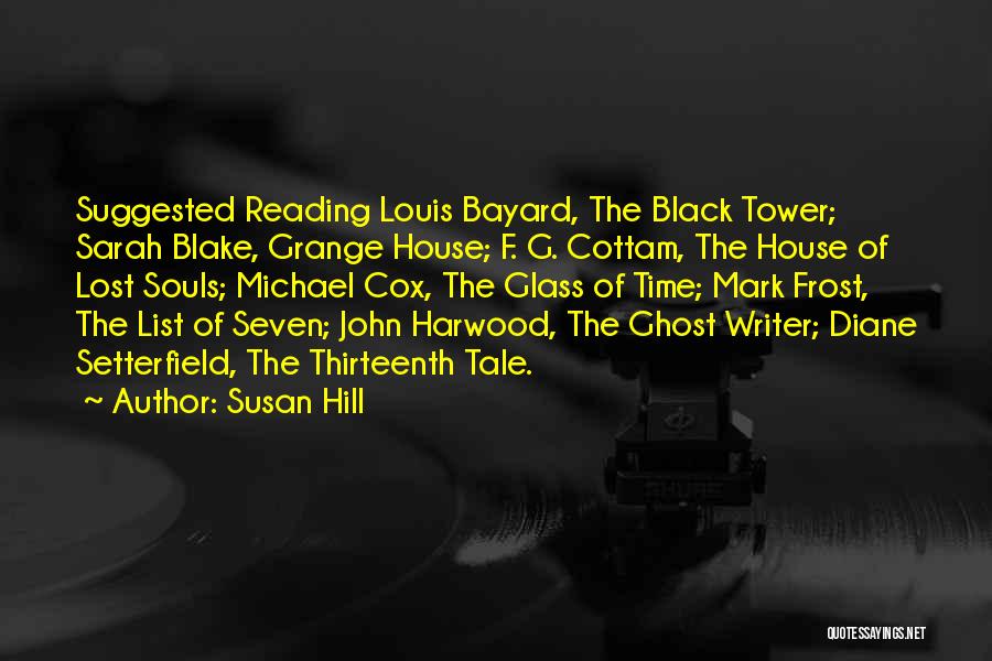 Susan Hill Quotes: Suggested Reading Louis Bayard, The Black Tower; Sarah Blake, Grange House; F. G. Cottam, The House Of Lost Souls; Michael