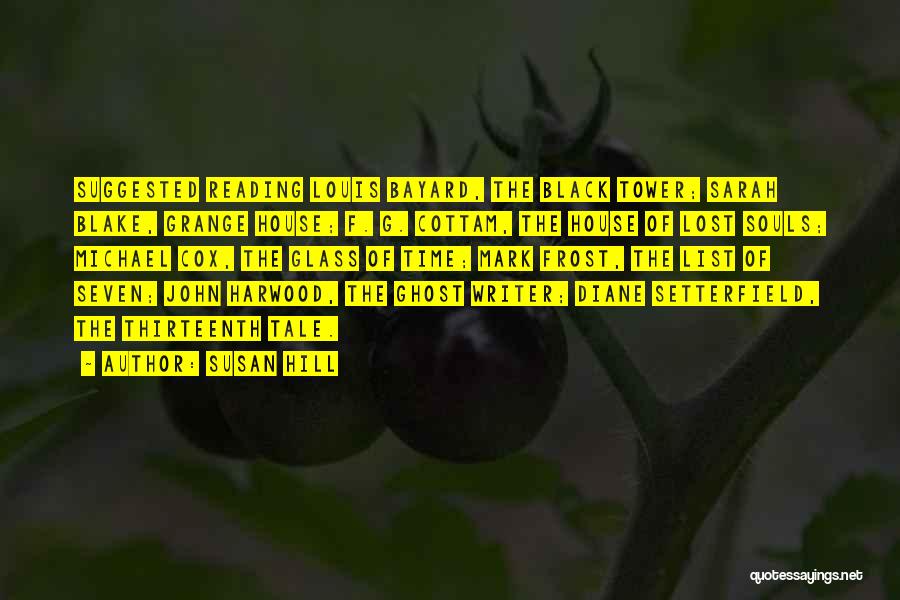 Susan Hill Quotes: Suggested Reading Louis Bayard, The Black Tower; Sarah Blake, Grange House; F. G. Cottam, The House Of Lost Souls; Michael