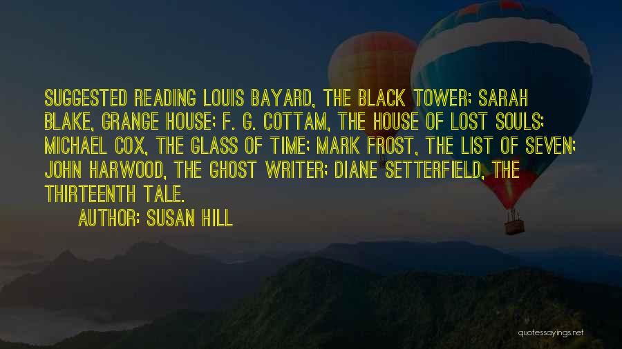 Susan Hill Quotes: Suggested Reading Louis Bayard, The Black Tower; Sarah Blake, Grange House; F. G. Cottam, The House Of Lost Souls; Michael