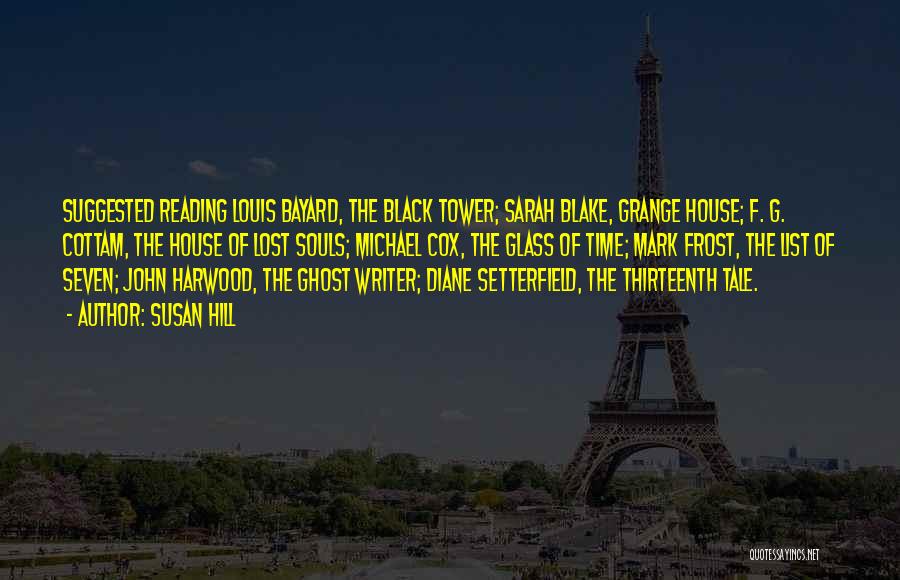 Susan Hill Quotes: Suggested Reading Louis Bayard, The Black Tower; Sarah Blake, Grange House; F. G. Cottam, The House Of Lost Souls; Michael
