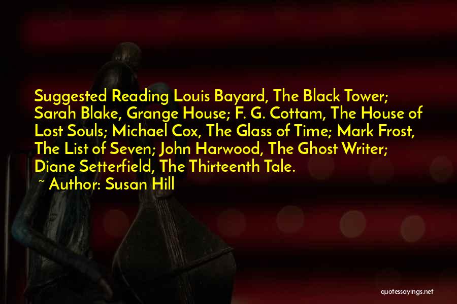 Susan Hill Quotes: Suggested Reading Louis Bayard, The Black Tower; Sarah Blake, Grange House; F. G. Cottam, The House Of Lost Souls; Michael