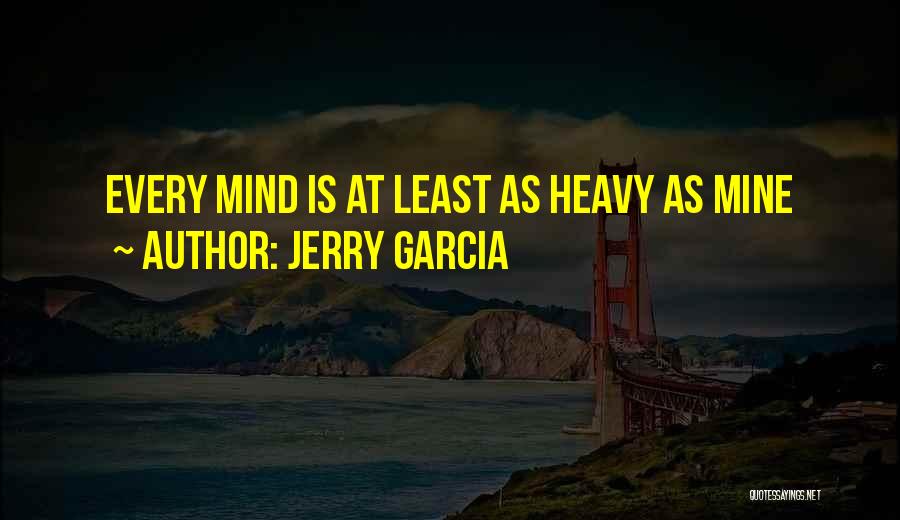 Jerry Garcia Quotes: Every Mind Is At Least As Heavy As Mine