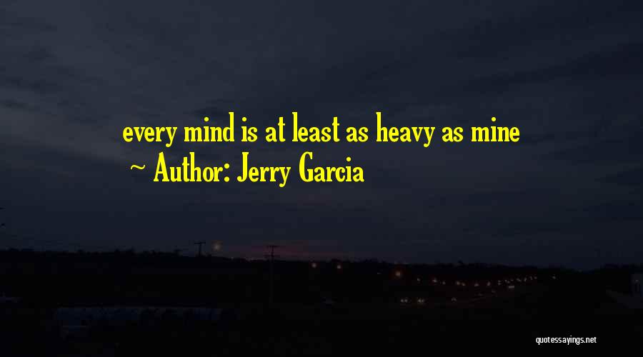 Jerry Garcia Quotes: Every Mind Is At Least As Heavy As Mine