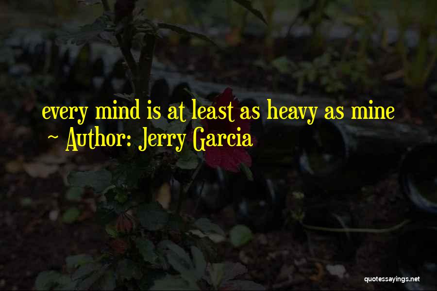 Jerry Garcia Quotes: Every Mind Is At Least As Heavy As Mine