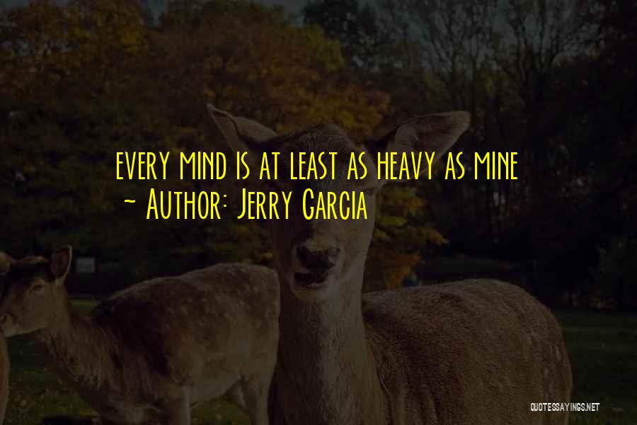 Jerry Garcia Quotes: Every Mind Is At Least As Heavy As Mine