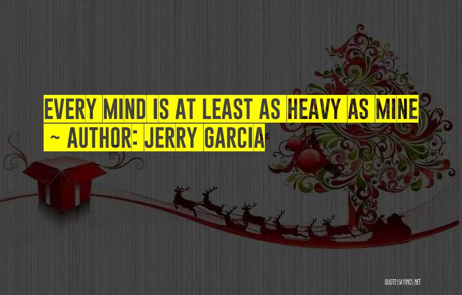 Jerry Garcia Quotes: Every Mind Is At Least As Heavy As Mine