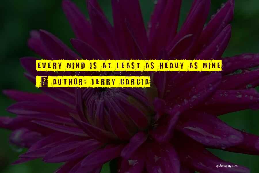 Jerry Garcia Quotes: Every Mind Is At Least As Heavy As Mine