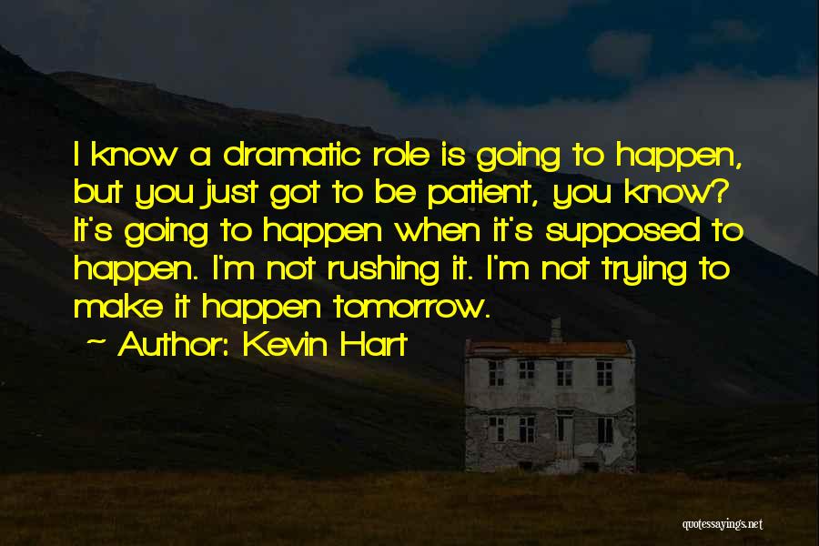 Kevin Hart Quotes: I Know A Dramatic Role Is Going To Happen, But You Just Got To Be Patient, You Know? It's Going