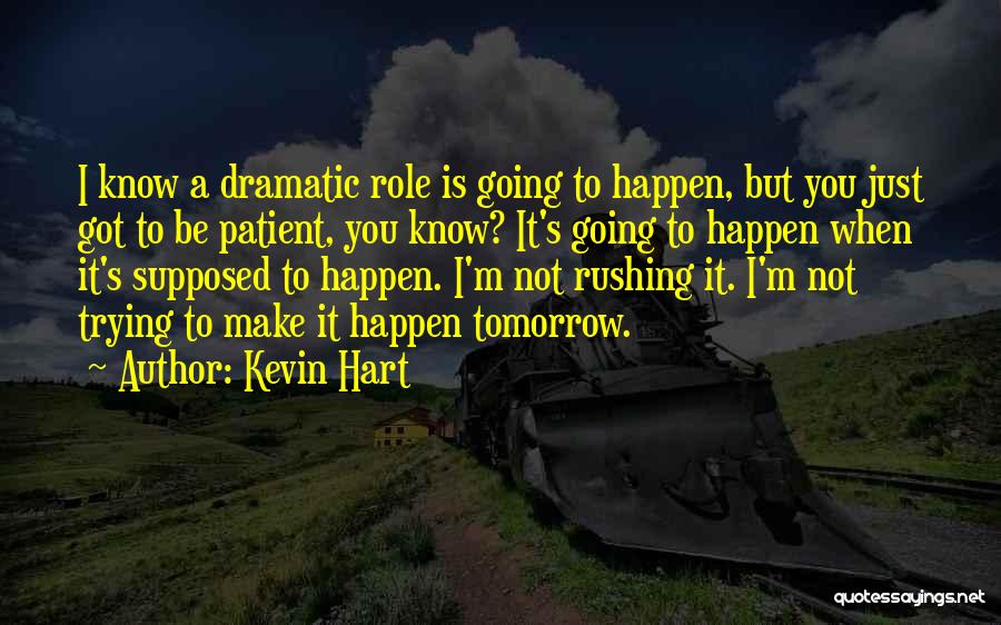 Kevin Hart Quotes: I Know A Dramatic Role Is Going To Happen, But You Just Got To Be Patient, You Know? It's Going