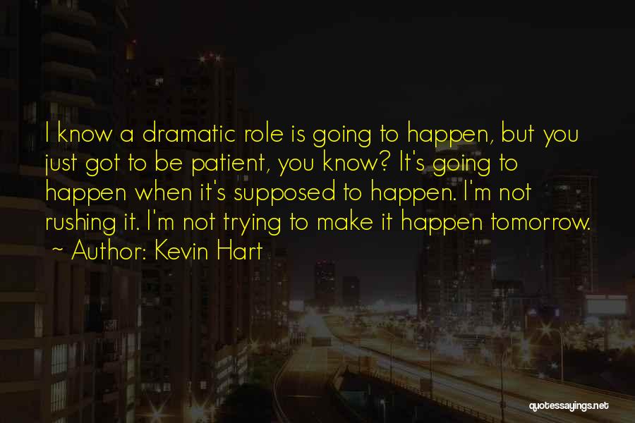 Kevin Hart Quotes: I Know A Dramatic Role Is Going To Happen, But You Just Got To Be Patient, You Know? It's Going