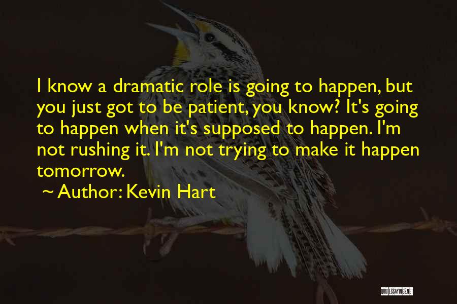 Kevin Hart Quotes: I Know A Dramatic Role Is Going To Happen, But You Just Got To Be Patient, You Know? It's Going