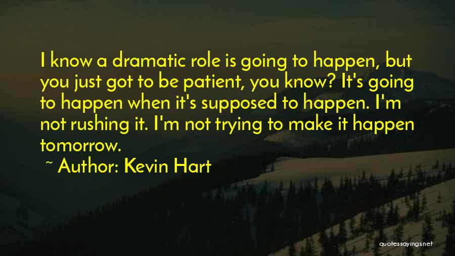 Kevin Hart Quotes: I Know A Dramatic Role Is Going To Happen, But You Just Got To Be Patient, You Know? It's Going