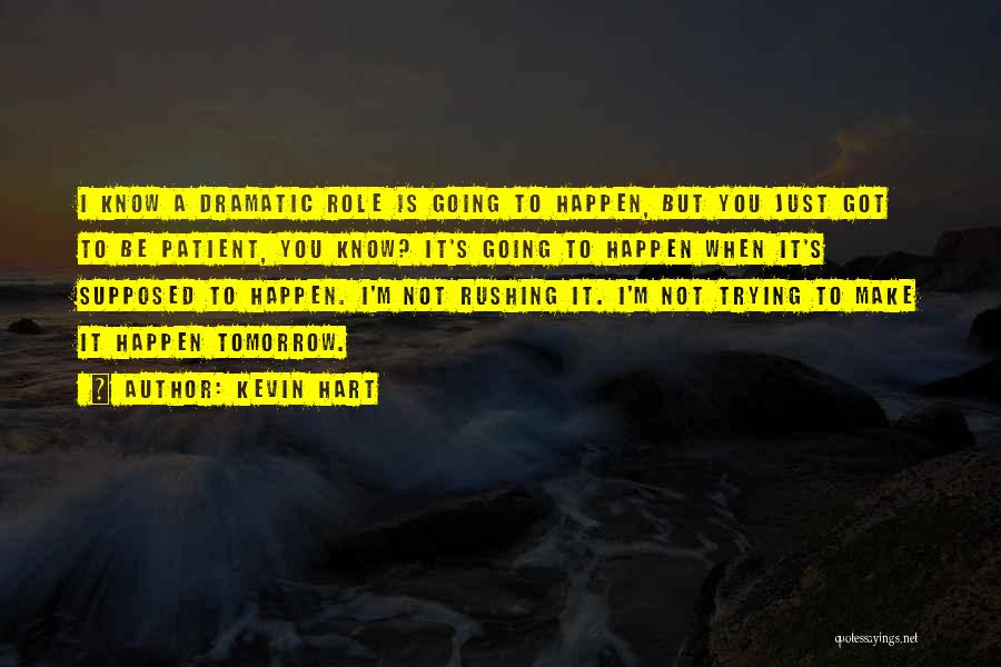 Kevin Hart Quotes: I Know A Dramatic Role Is Going To Happen, But You Just Got To Be Patient, You Know? It's Going