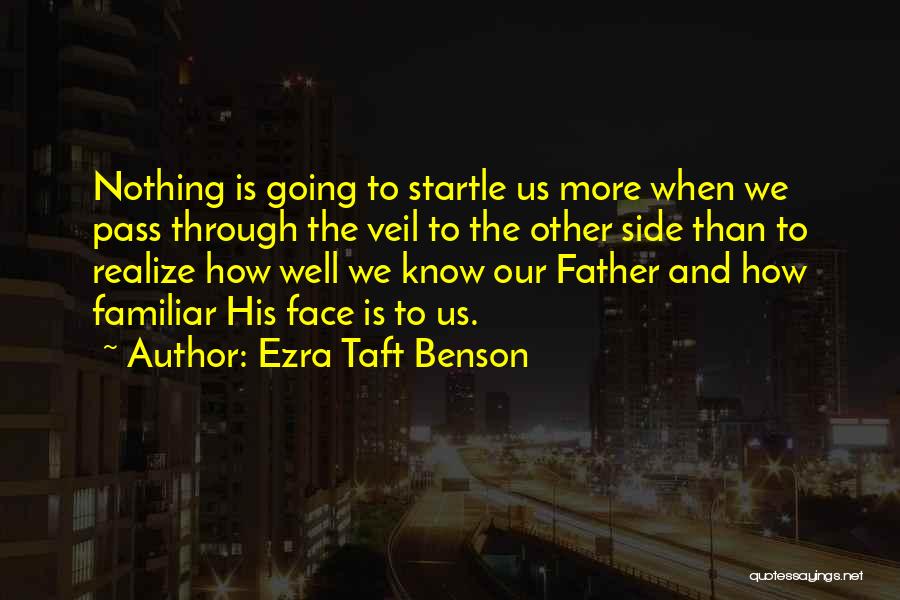 Ezra Taft Benson Quotes: Nothing Is Going To Startle Us More When We Pass Through The Veil To The Other Side Than To Realize