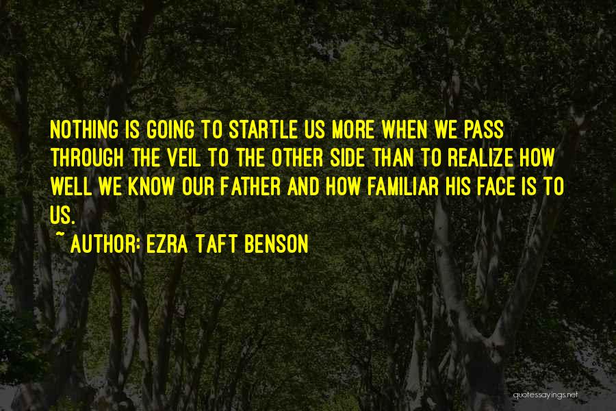 Ezra Taft Benson Quotes: Nothing Is Going To Startle Us More When We Pass Through The Veil To The Other Side Than To Realize