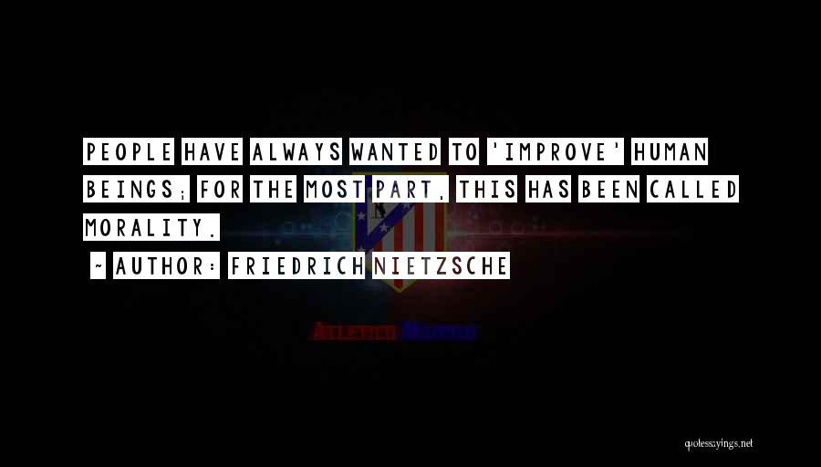 Friedrich Nietzsche Quotes: People Have Always Wanted To 'improve' Human Beings; For The Most Part, This Has Been Called Morality.