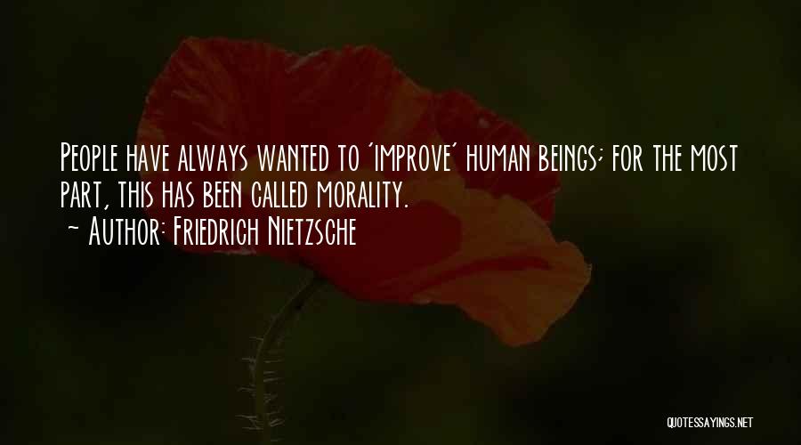 Friedrich Nietzsche Quotes: People Have Always Wanted To 'improve' Human Beings; For The Most Part, This Has Been Called Morality.