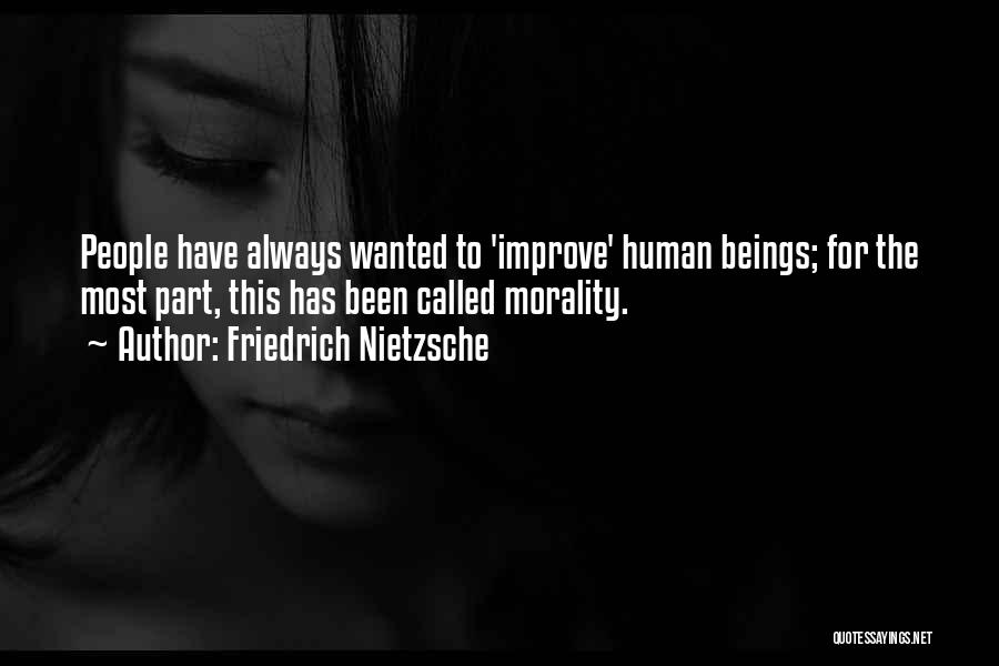 Friedrich Nietzsche Quotes: People Have Always Wanted To 'improve' Human Beings; For The Most Part, This Has Been Called Morality.