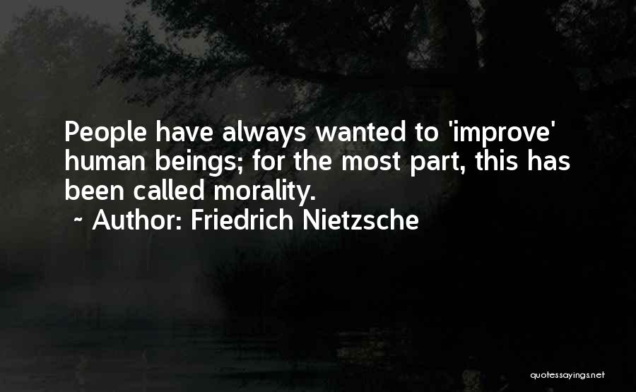 Friedrich Nietzsche Quotes: People Have Always Wanted To 'improve' Human Beings; For The Most Part, This Has Been Called Morality.