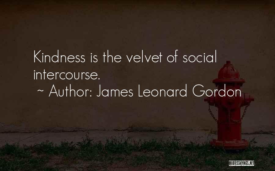 James Leonard Gordon Quotes: Kindness Is The Velvet Of Social Intercourse.