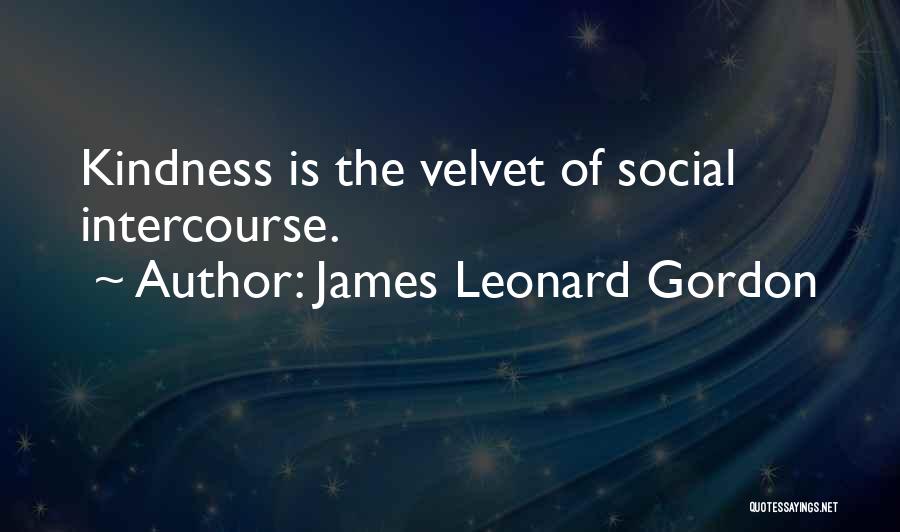 James Leonard Gordon Quotes: Kindness Is The Velvet Of Social Intercourse.