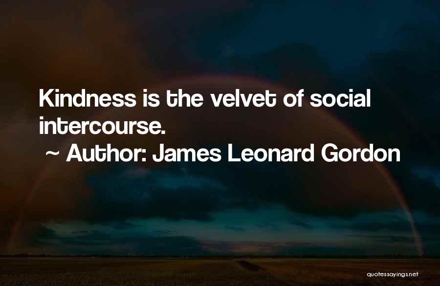 James Leonard Gordon Quotes: Kindness Is The Velvet Of Social Intercourse.