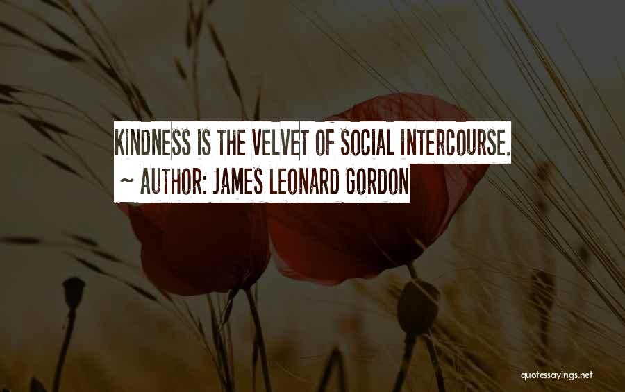 James Leonard Gordon Quotes: Kindness Is The Velvet Of Social Intercourse.