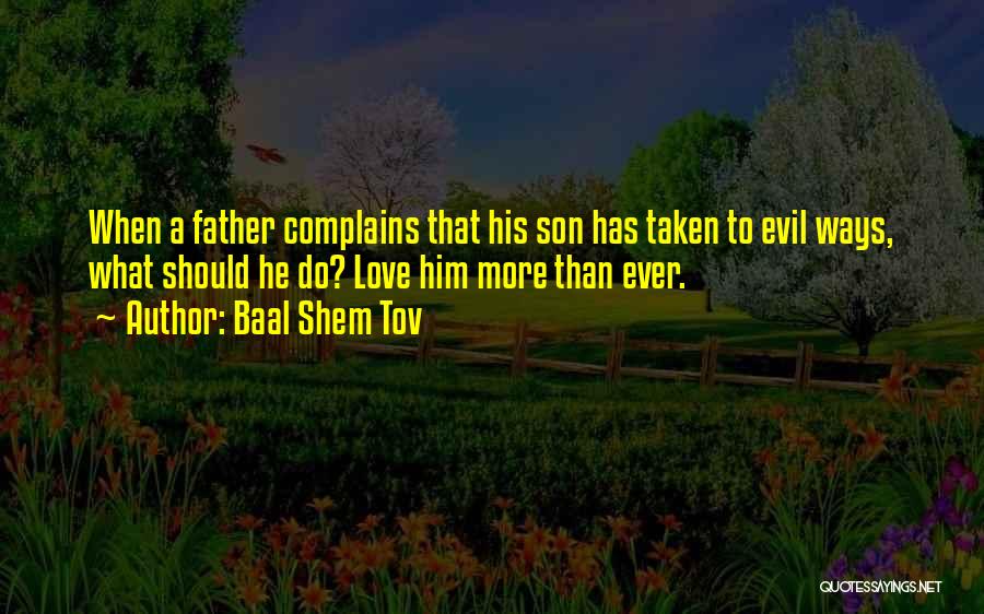 Baal Shem Tov Quotes: When A Father Complains That His Son Has Taken To Evil Ways, What Should He Do? Love Him More Than