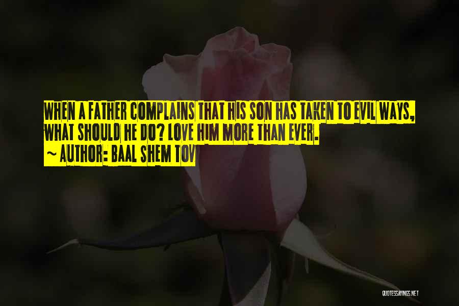 Baal Shem Tov Quotes: When A Father Complains That His Son Has Taken To Evil Ways, What Should He Do? Love Him More Than