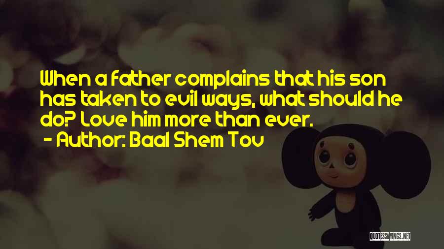 Baal Shem Tov Quotes: When A Father Complains That His Son Has Taken To Evil Ways, What Should He Do? Love Him More Than